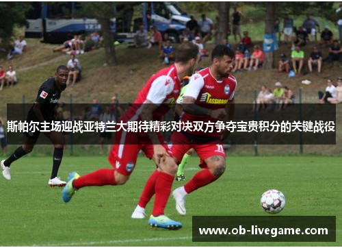 斯帕尔主场迎战亚特兰大期待精彩对决双方争夺宝贵积分的关键战役