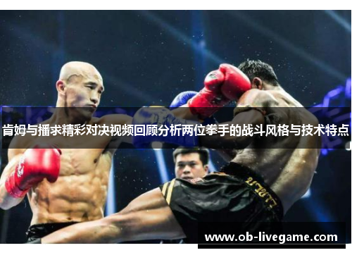 肯姆与播求精彩对决视频回顾分析两位拳手的战斗风格与技术特点