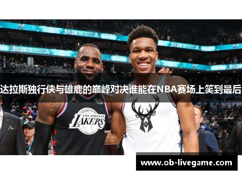 达拉斯独行侠与雄鹿的巅峰对决谁能在NBA赛场上笑到最后