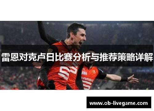 雷恩对克卢日比赛分析与推荐策略详解
