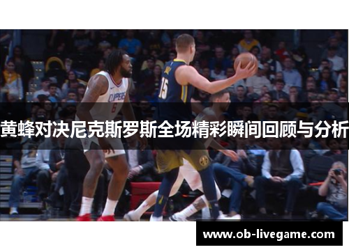 黄蜂对决尼克斯罗斯全场精彩瞬间回顾与分析