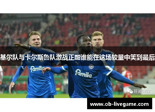 基尔队与卡尔斯鲁队激战正酣谁能在这场较量中笑到最后